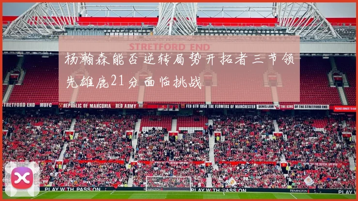 杨瀚森能否逆转局势开拓者三节领先雄鹿21分面临挑战