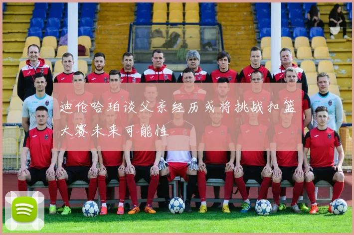 迪伦哈珀谈父亲经历或将挑战扣篮大赛未来可能性