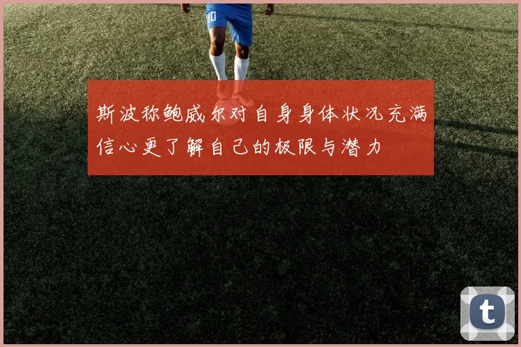 斯波称鲍威尔对自身身体状况充满信心更了解自己的极限与潜力