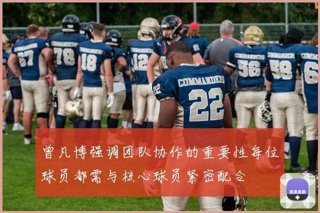 曾凡博强调团队协作的重要性每位球员都需与核心球员紧密配合