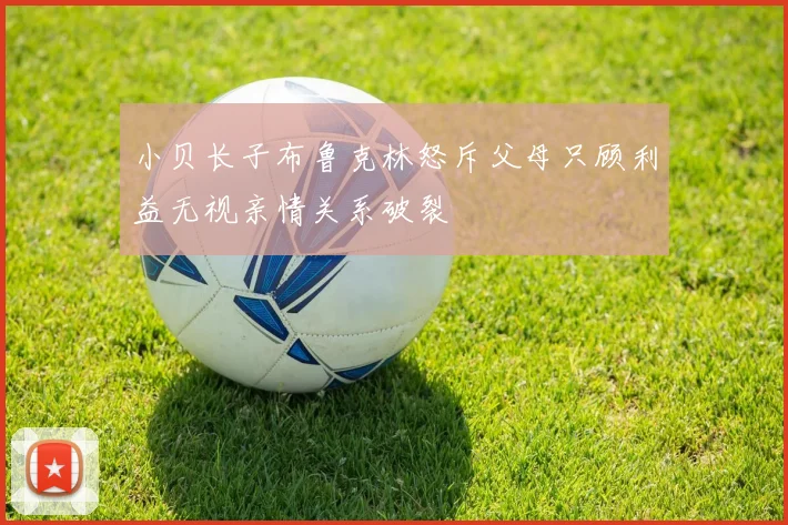 小贝长子布鲁克林怒斥父母只顾利益无视亲情关系破裂