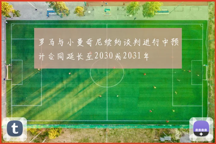 罗马与小曼奇尼续约谈判进行中预计合同延长至2030或2031年