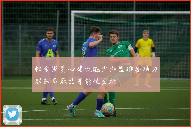 帕金斯真心建议威少加盟雄鹿助力球队争冠的可能性分析