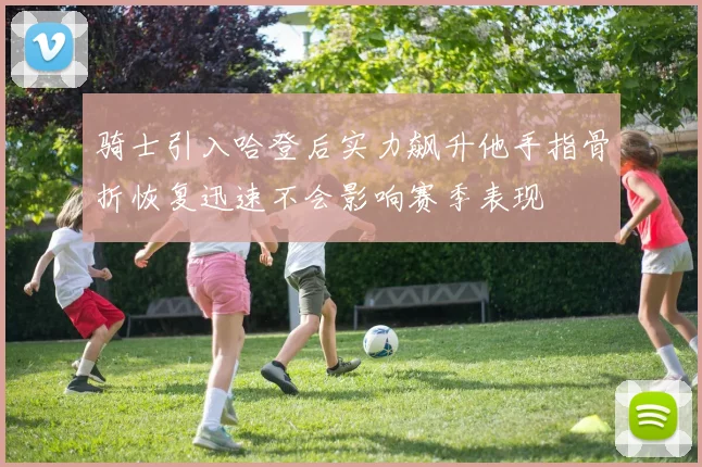 骑士引入哈登后实力飙升他手指骨折恢复迅速不会影响赛季表现