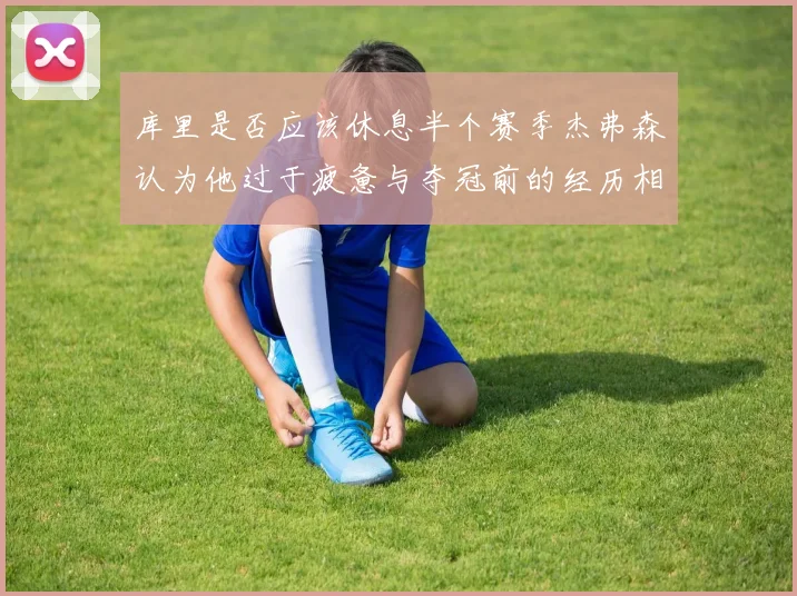 库里是否应该休息半个赛季杰弗森认为他过于疲惫与夺冠前的经历相似