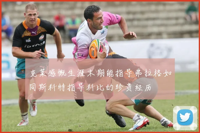 克莱感慨生涯末期能指导弗拉格如同斯科特指导科比的珍贵经历