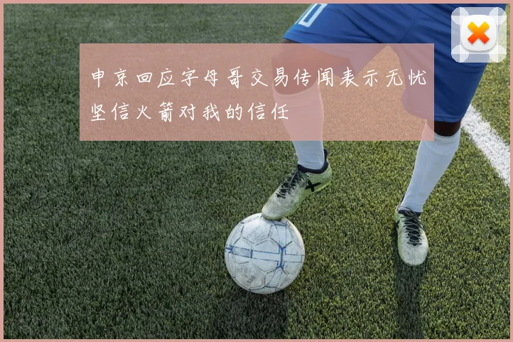 申京回应字母哥交易传闻表示无忧坚信火箭对我的信任