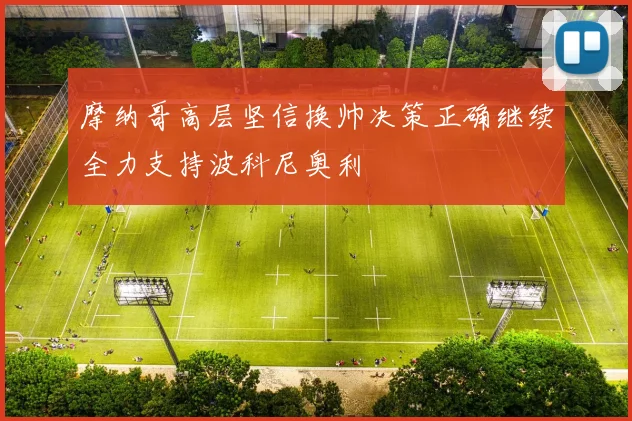 摩纳哥高层坚信换帅决策正确继续全力支持波科尼奥利