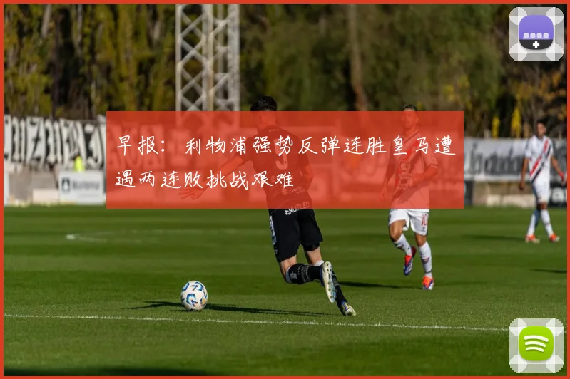 早报：利物浦强势反弹连胜皇马遭遇两连败挑战艰难