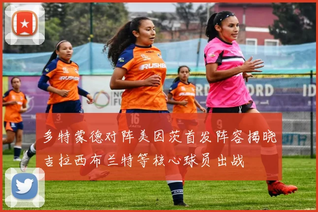 多特蒙德对阵美因茨首发阵容揭晓吉拉西布兰特等核心球员出战