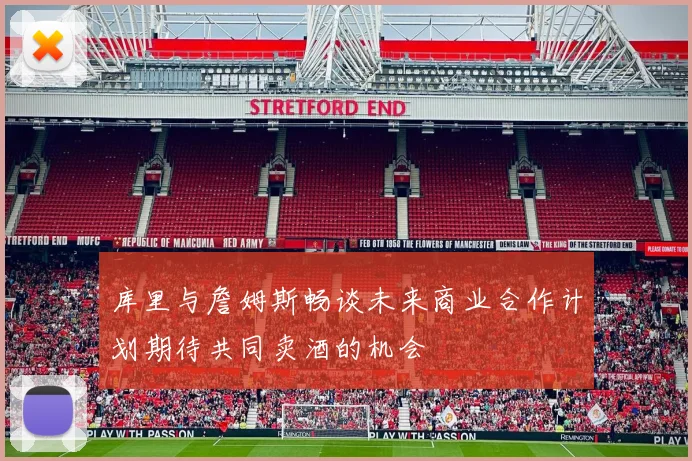 库里与詹姆斯畅谈未来商业合作计划期待共同卖酒的机会