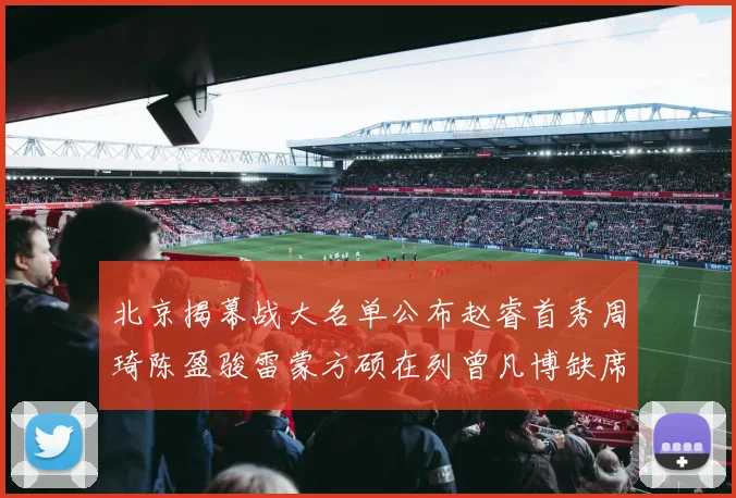 北京揭幕战大名单公布赵睿首秀周琦陈盈骏雷蒙方硕在列曾凡博缺席