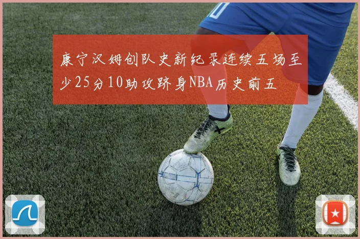 康宁汉姆创队史新纪录连续五场至少25分10助攻跻身NBA历史前五