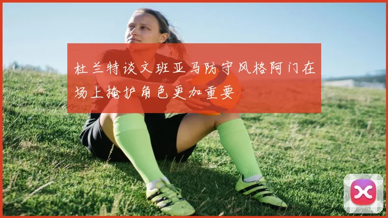 杜兰特谈文班亚马防守风格阿门在场上掩护角色更加重要